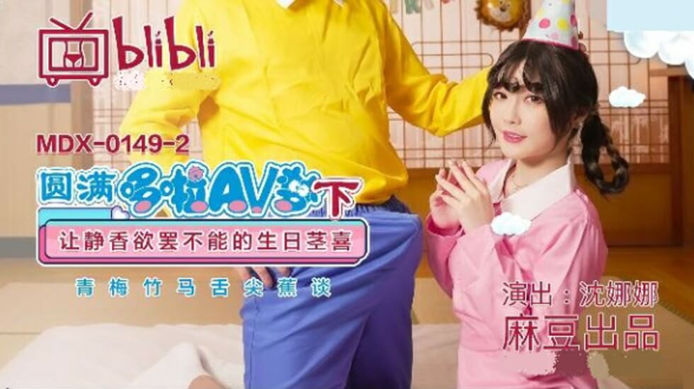 麻豆-圆满多啦AV梦（下）: 静香被操到欲仙欲死的生日高潮盛宴 - 沈娜娜火热挑逗